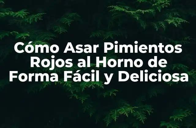 Cómo Asar Pimientos Rojos Al Horno de Forma Fácil y Deliciosa