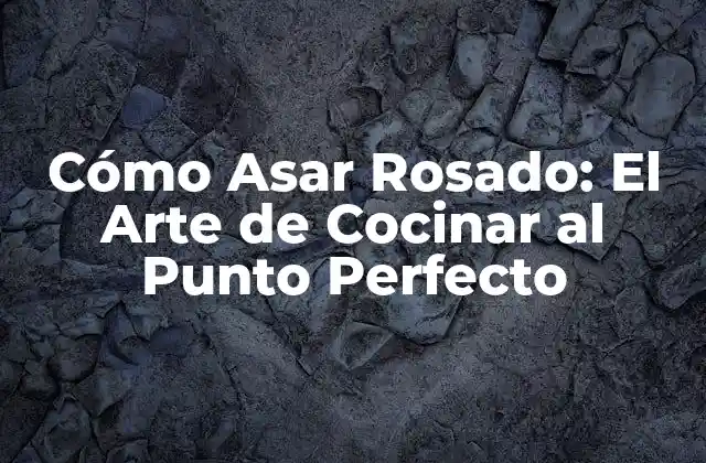 Cómo Asar Rosado: el Arte de Cocinar Al Punto Perfecto