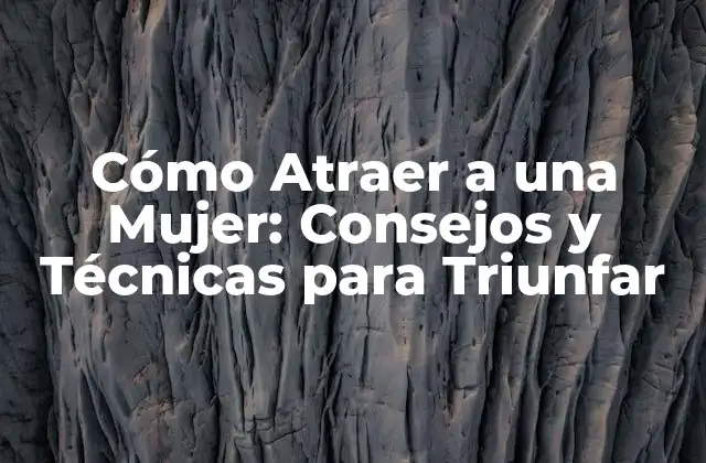Cómo Atraer a una Mujer: Consejos y Técnicas para Triunfar