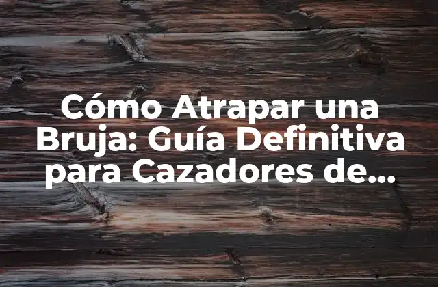 Cómo Atrapar una Bruja: Guía Definitiva para Cazadores de Brujas