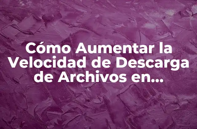 Cómo Aumentar la Velocidad de Descarga de Archivos en Internet 2 ¿Por qué es Importante la Velocidad de Descarga?