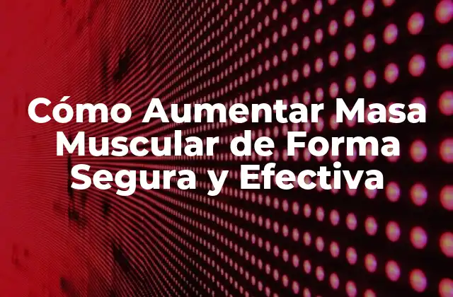 Cómo Aumentar Masa Muscular de Forma Segura y Efectiva