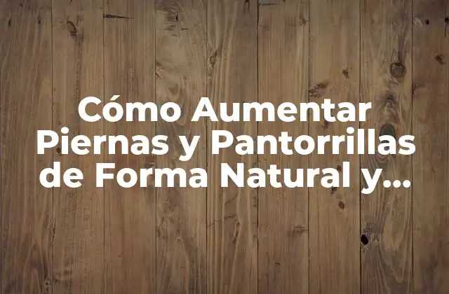 Cómo Aumentar Piernas y Pantorrillas de Forma Natural y Efectiva 2 Entendiendo la Anatomía de las Piernas y Pantorrillas