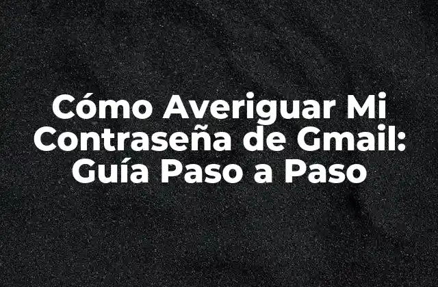 Cómo Averiguar Mi Contraseña de Gmail: Guía Paso a Paso