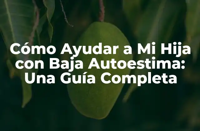 Cómo Ayudar a Mi Hija con Baja Autoestima: una Guía Completa