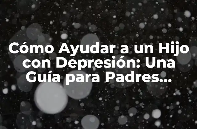 Cómo Ayudar a un Hijo con Depresión: una Guía para Padres Preocupados