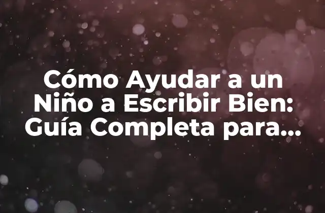 Cómo Ayudar a un Niño a Escribir Bien: Guía Completa para Padres y Educadores