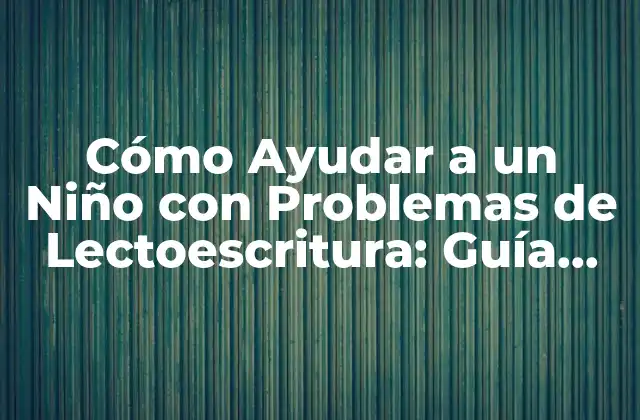 Cómo Ayudar a un Niño con Problemas de Lectoescritura: Guía Completa