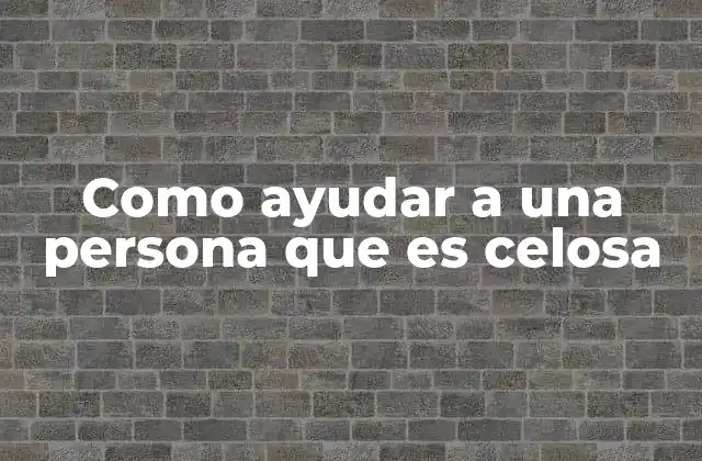 Como Ayudar a una Persona que es Celosa