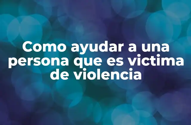 Como Ayudar a una Persona que es Victima de Violencia
