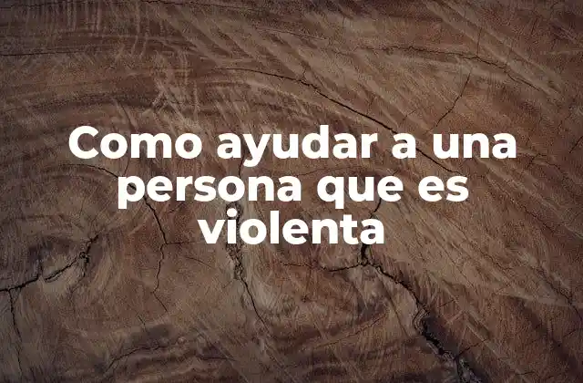 Como Ayudar a una Persona que es Violenta