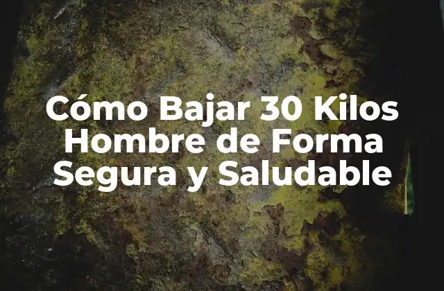 Cómo Bajar 30 Kilos Hombre de Forma Segura y Saludable