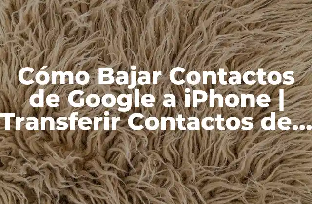 ¿Por qué es importante transferir contactos de Google a iPhone?