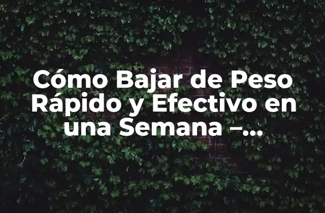 Cómo Bajar de Peso Rápido y Efectivo en una Semana – ¡descubre el Secreto!