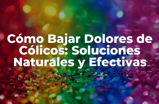 Cómo Bajar Dolores de Cólicos: Soluciones Naturales y Efectivas