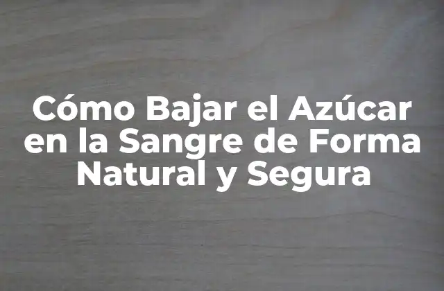 Cómo Bajar el Azúcar en la Sangre de Forma Natural y Segura