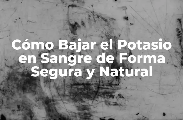 Cómo Bajar el Potasio en Sangre de Forma Segura y Natural