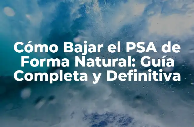 Cómo Bajar el Psa de Forma Natural: Guía Completa y Definitiva