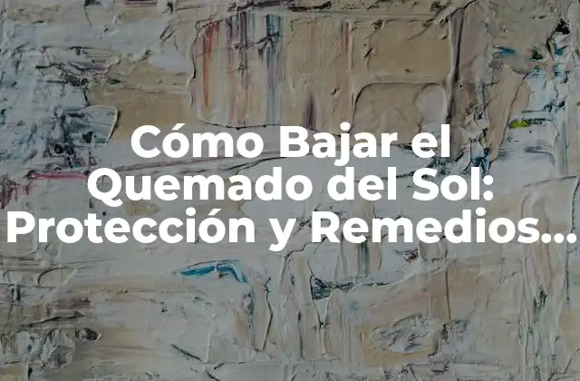 Cómo Bajar el Quemado Del Sol: Protección y Remedios Naturales