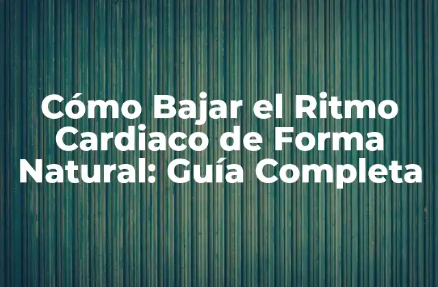 Cómo Bajar el Ritmo Cardiaco de Forma Natural: Guía Completa