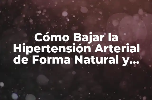 Cómo Bajar la Hipertensión Arterial de Forma Natural y Segura