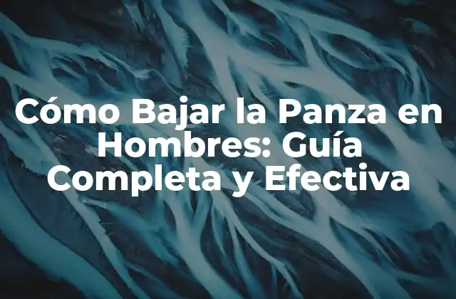 Cómo Bajar la Panza en Hombres: Guía Completa y Efectiva
