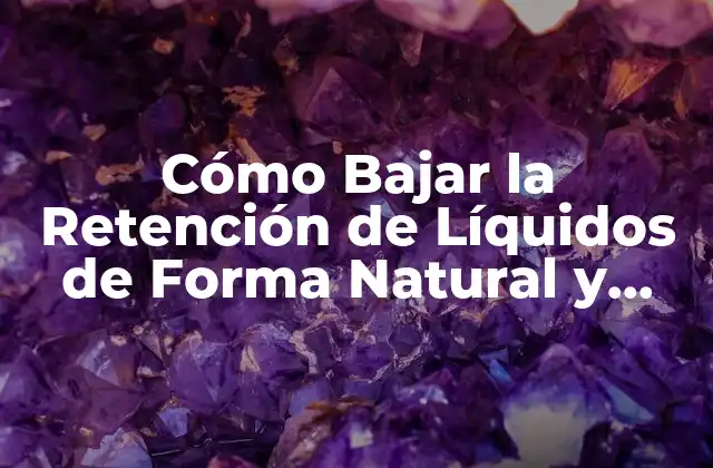 Cómo Bajar la Retención de Líquidos de Forma Natural y Segura