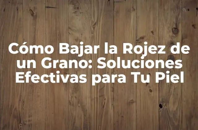 Cómo Bajar la Rojez de un Grano: Soluciones Efectivas para Tu Piel 2 ¿Cuáles son las Causas de la Rojez en los Granos?