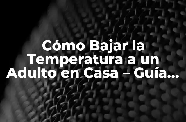Cómo Bajar la Temperatura a un Adulto en Casa – Guía Completa y Segura