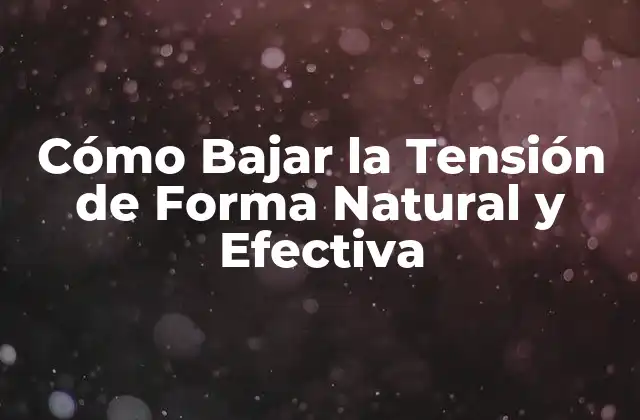 Cómo Bajar la Tensión de Forma Natural y Efectiva