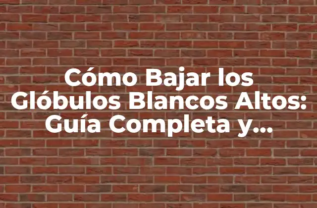 Cómo Bajar los Glóbulos Blancos Altos: Guía Completa y Detallada