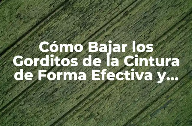 Cómo Bajar los Gorditos de la Cintura de Forma Efectiva y Saludable