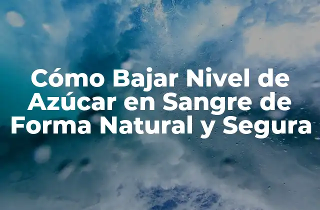 Cómo Bajar Nivel de Azúcar en Sangre de Forma Natural y Segura