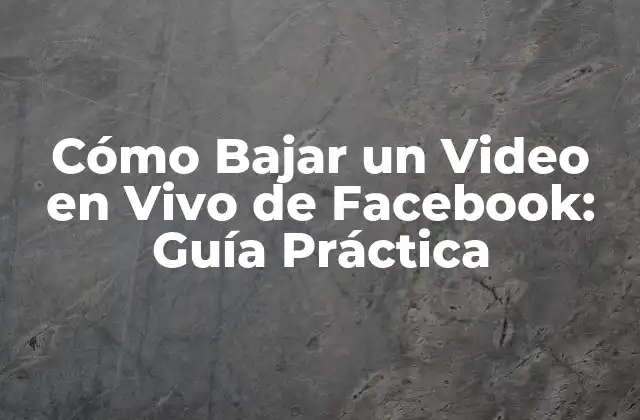 Cómo Bajar un Video en Vivo de Facebook: Guía Práctica