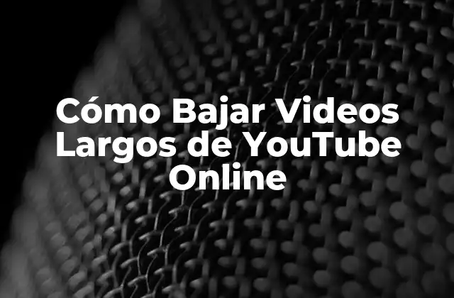 ¿Por qué es Importante Bajar Videos Largos de YouTube Online?
