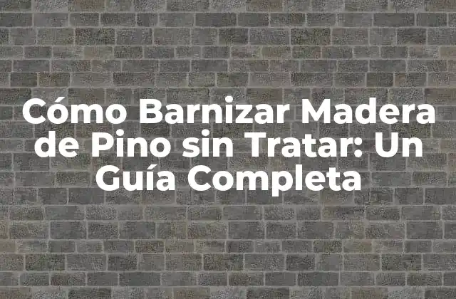 Cómo Barnizar Madera de Pino sin Tratar: un Guía Completa