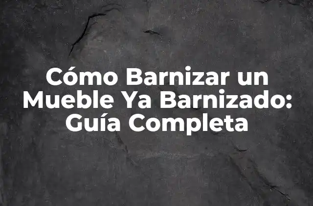 Cómo Barnizar un Mueble Ya Barnizado: Guía Completa