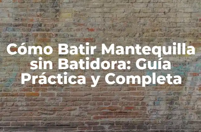 Cómo Batir Mantequilla sin Batidora: Guía Práctica y Completa