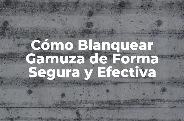Cómo Blanquear Gamuza de Forma Segura y Efectiva