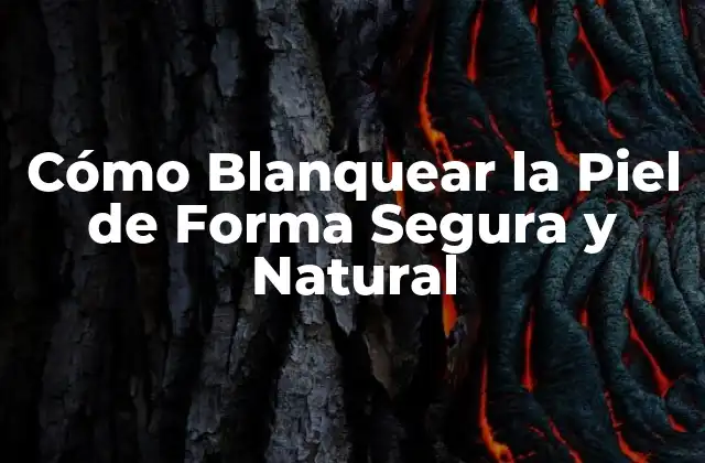 Cómo Blanquear la Piel de Forma Segura y Natural
