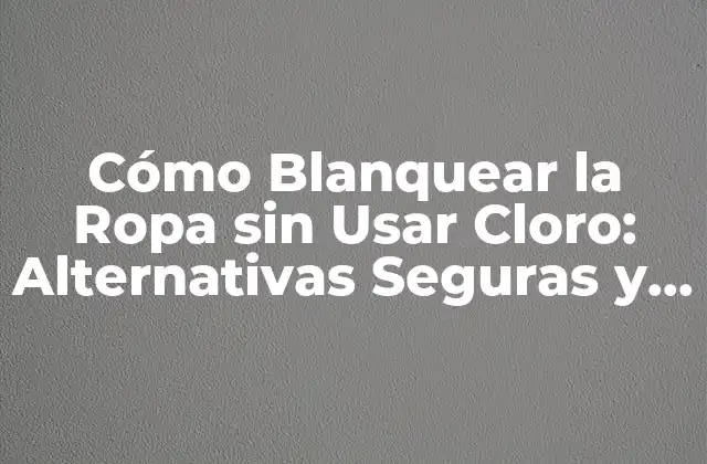 Cómo Blanquear la Ropa sin Usar Cloro: Alternativas Seguras y Efectivas 2 ¿Por qué Debes Evitar el Cloro en la Ropa?