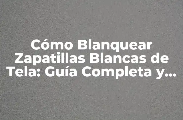 Cómo Blanquear Zapatillas Blancas de Tela: Guía Completa y Eficaz