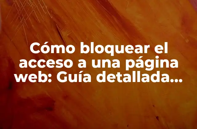 Cómo Bloquear el Acceso a una Página Web: Guía Detallada para Proteger Tu Sitio