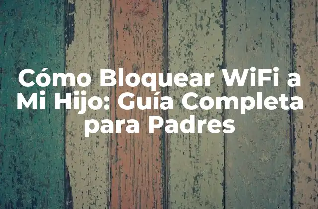 Cómo Bloquear Wifi a Mi Hijo: Guía Completa para Padres