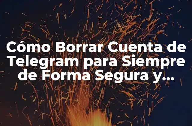 Cómo Borrar Cuenta de Telegram para Siempre de Forma Segura y Definitiva