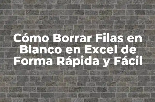 Cómo Borrar Filas en Blanco en Excel de Forma Rápida y Fácil