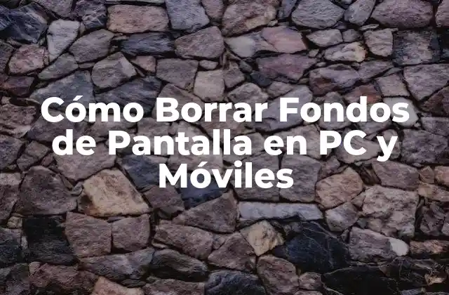 Cómo Borrar Fondos de Pantalla en Pc y Móviles