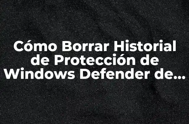 Cómo Borrar Historial de Protección de Windows Defender de Forma Segura 2 ¿Por qué es importante borrar el historial de protección de Windows Defender?