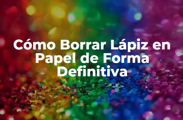 ¿Por qué es Importante Borrar Lápiz en Papel?