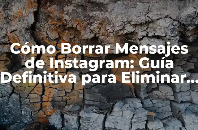 Cómo Borrar Mensajes de Instagram: Guía Definitiva para Eliminar Conversaciones Indeseadas